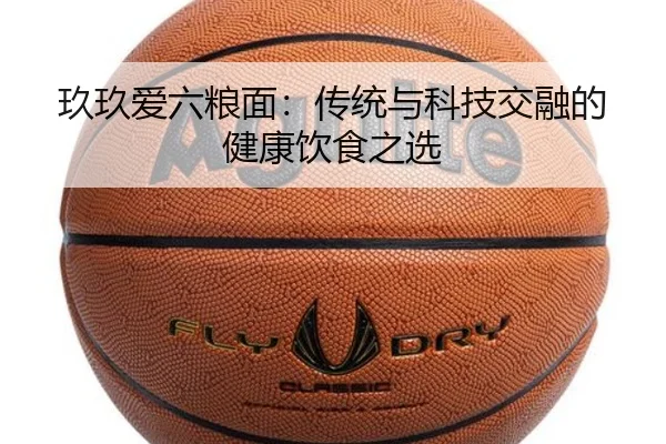 玖玖爱六粮面：传统与科技交融的健康饮食之选