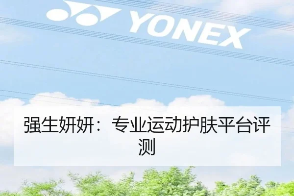 强生妍妍：专业运动护肤平台评测
