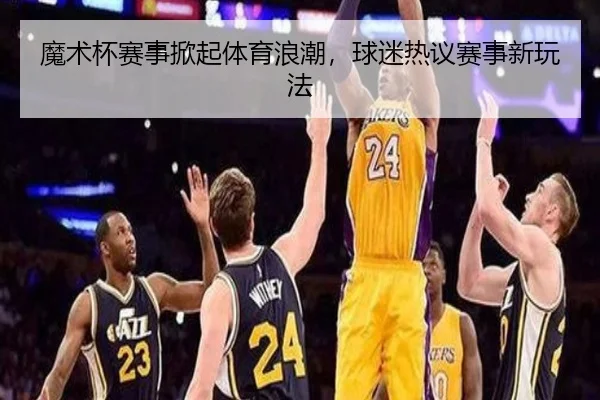 魔术杯赛事掀起体育浪潮，球迷热议赛事新玩法
