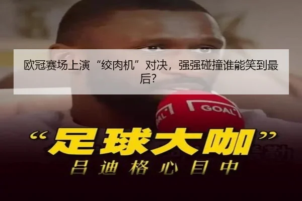 欧冠赛场上演“绞肉机”对决，强强碰撞谁能笑到最后？