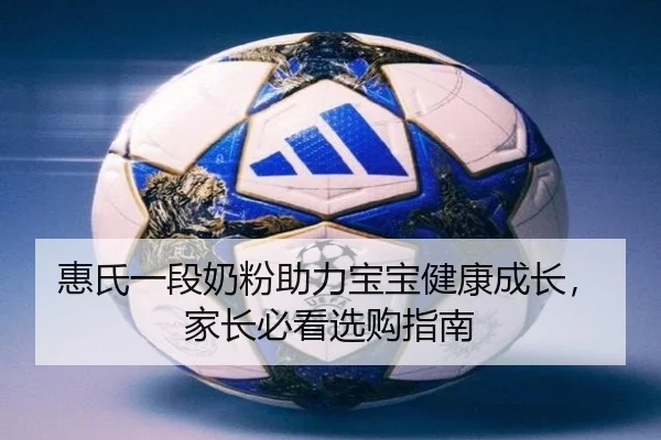 惠氏一段奶粉助力宝宝健康成长，家长必看选购指南