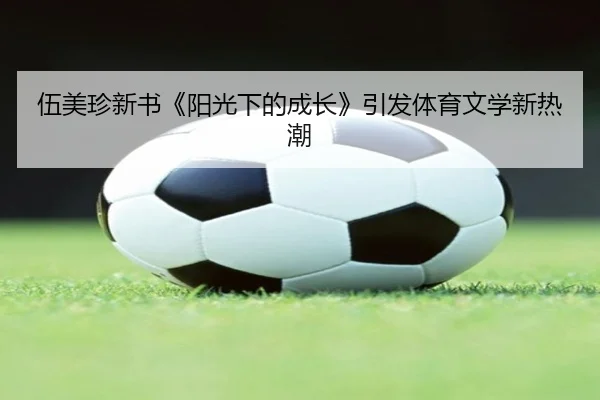 伍美珍新书《阳光下的成长》引发体育文学新热潮