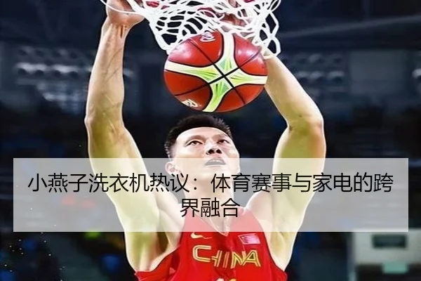 小燕子洗衣机热议：体育赛事与家电的跨界融合