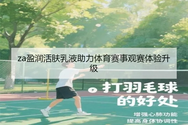 za盈润活肤乳液助力体育赛事观赛体验升级