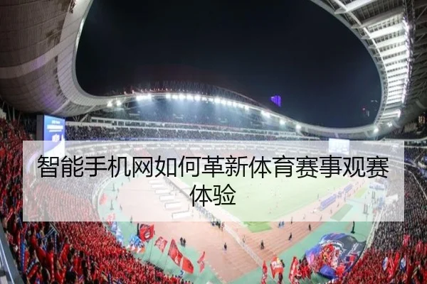 智能手机网如何革新体育赛事观赛体验