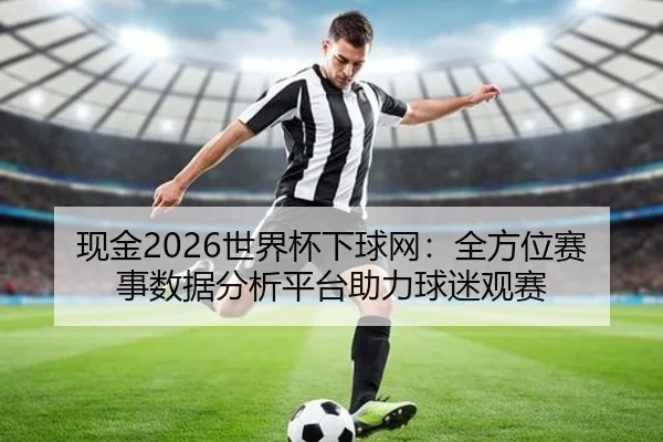 现金2026世界杯下球网：全方位赛事数据分析平台助力球迷观赛